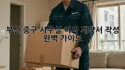 부산 중구 사무실 이사? 계약서 작성 완벽 가이드!