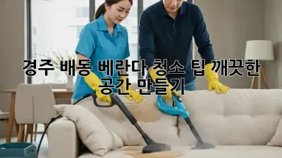 경주 배동 베란다 청소 팁: 깨끗한 공간 만들기