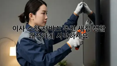 이사 소형 서비스 추천: 새집 생활, 쾌적하게 시작하세요!