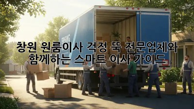창원 원룸이사, 걱정 뚝! 전문업체와 함께하는 스마트 이사 가이드