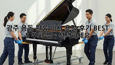 광주 용동 원룸 이사 용달 후기 BEST 5! 후회없는 선택하세요!